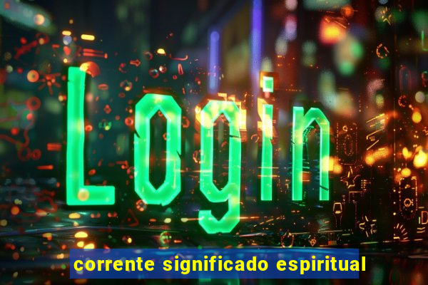 corrente significado espiritual